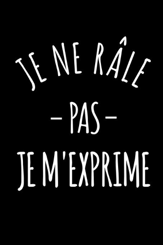 Je ne râle pas je m'exprime: Carnet de notes ligné drôle pour ami ou collègue de travail, Carnet de journal rigolo pour famille, Cadeau original humour pour proche, Cahier de br