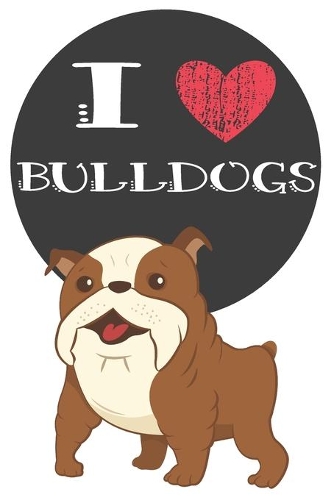 I Heart Bulldogs: Cute Bulldog Dog Lover Journal / Notebook / Diary Perfect for Birthday Card Present or Christmas Gift Great for kids, Teens or Students Show Your Su