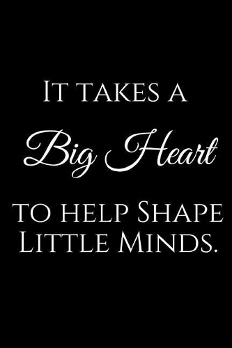 It Takes a Big Heart to Help Shape Little Minds.: A Wide Ruled Notebook