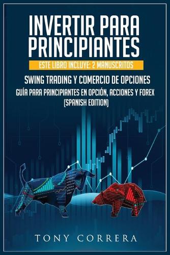 Invertir Para Principiantes: Este Libro Incluye: 2 Manuscritos, Swing Trading Y Comercio de Opciones, Guía Para Principiantes En Opción, Acciones Y Forex. (Spanish Edition)(5 Spanish Diet)