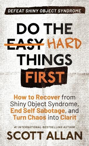 Do the Hard Things First: How to Recover From Shiny Object Syndrome, End Self-Sabotage, and Turn Chaos Into Clarity(4 Do the Hard Things First)
