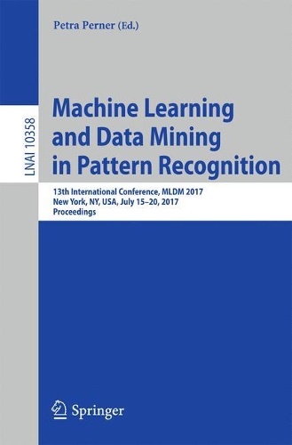 Machine Learning and Data Mining in Pattern Recognition: 13th International Conference, MLDM 2017, New York, NY, USA, July 15-20, 2017, Proceedings(10358 Lecture Notes in Computer Science)