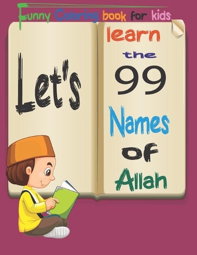 let's learn the 99 Names of Allah: Funny Coloring book for kids, The Asmaul Husna, Simple Beginner Designs With Attributes Of God Written In Arabic & English, Gift For Muslim Kids In 
