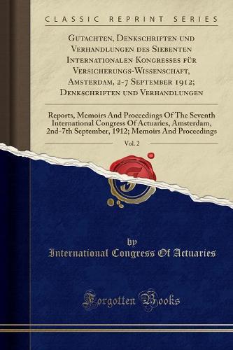 Gutachten, Denkschriften Und Verhandlungen Des Siebenten Internationalen Kongresses Für Versicherungs-Wissenschaft, Amsterdam, 2-7 September 1912; Denkschriften Und Verhandlungen, Vol. 2