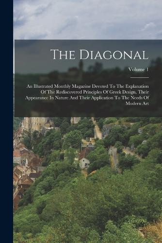 The Diagonal: An Illustrated Monthly Magazine Devoted To The Explanation Of The Rediscovered Principles Of Greek Design, Their Appearance In Nature And Their Appl