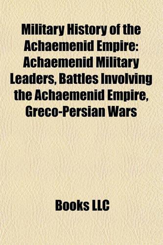 Military History of the Achaemenid Empire: Achaemenid Military Leaders, Battles Involving the Achaemenid Empire, Greco-Persian Wars(English)