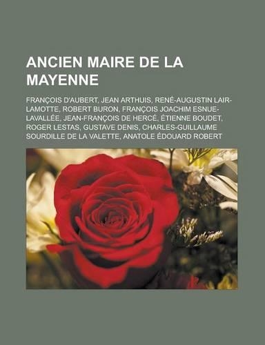 Ancien Maire de La Mayenne: Francois D'Aubert, Jean Arthuis, Rene-Augustin Lair-Lamotte, Robert Buron, Francois Joachim Esnue-Lavallee, Jean-Franc(French)