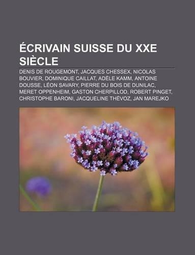 Ecrivain Suisse Du Xxe Siecle: Denis de Rougemont, Jacques Chessex, Nicolas Bouvier, Dominique Caillat, Adele Kamm, Antoine Dousse, Leon Savary(French)