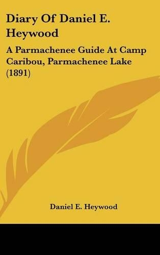 Diary Of Daniel E. Heywood: A Parmachenee Guide At Camp Caribou, Parmachenee Lake (1891)(English)