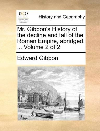 Mr. Gibbon's History of the Decline and Fall of the Roman Empire, Abridged. ... Volume 2 of 2