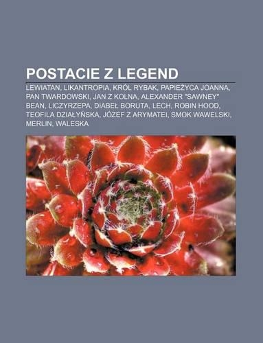 Postacie Z Legend: Lewiatan, Likantropia, Krol Rybak, Papie Yca Joanna, Pan Twardowski, Jan Z Kolna, Alexander Sawney Bean, Liczyrzepa(Polish)