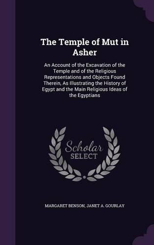 Temple of Mut in Asher: An Account of the Excavation of the Temple and of the Religious Representations and Objects Found Therein, as Illustrating the History of Egypt and 