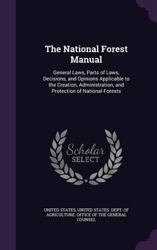 National Forest Manual: General Laws, Parts of Laws, Decisions, and Opinions Applicable to the Creation, Administration, and Protection of National Forests