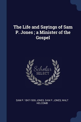 The Life and Sayings of Sam P. Jones; a Minister of the Gospel