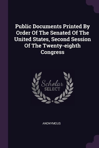 Public Documents Printed By Order Of The Senated Of The United States, Second Session Of The Twenty-eighth Congress