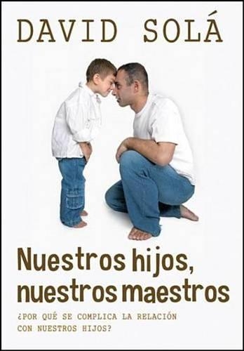 Nuestros Hijos, Nuestros Maestros: Descubre Cómo La Enseñanza a Tus Hijos Es Un Reflejo de Ti Mismo