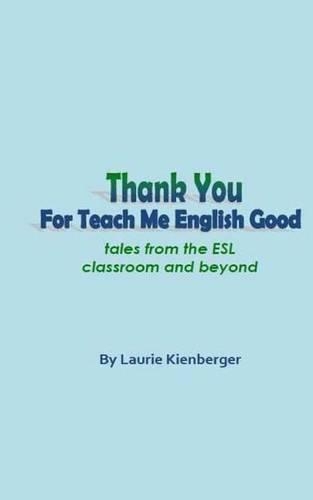 Thank You For Teach Me English Good: Tales from the ESL Classroom and Beyond(English)