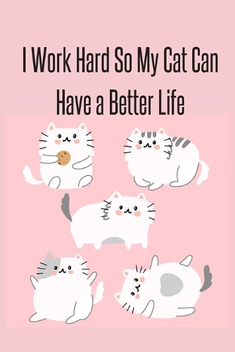 I Work Hard So My Cat Can Have a Better Life