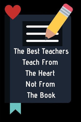 The Best Teachers Teach From The Heart Not From The Book