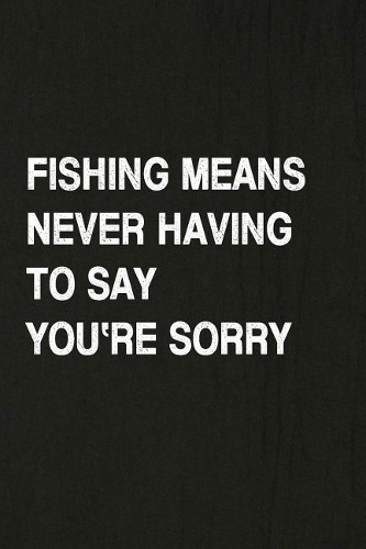 Fishing Means Never Having to Say You're Sorry