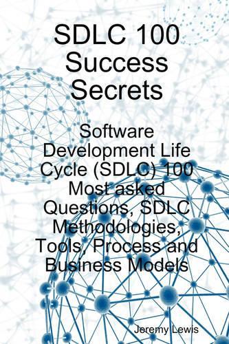 Sdlc 100 Success Secrets - Software Development Life Cycle (Sdlc) 100 Most Asked Questions, Sdlc Methodologies, Tools, Process and Business Models