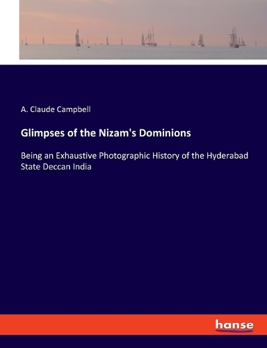 Glimpses of the Nizam's Dominions: Being an Exhaustive Photographic History of the Hyderabad State Deccan India