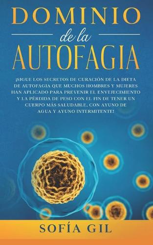 Dominio de la Autofagia: Siga los secretos de curación de la dieta de autofagia que muchos hombres y mujeres han aplicado para prevenir el envejecimiento y la pérdida de pes
