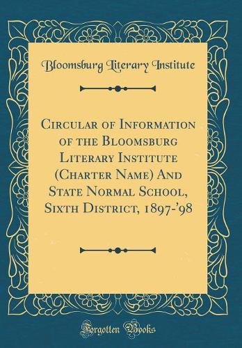 Circular of Information of the Bloomsburg Literary Institute (Charter Name) And State Normal School, Sixth District, 1897-'98 (Classic Reprint)