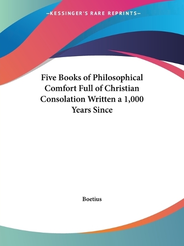 Five Books of Philosophical Comfort Full of Christian Consolation Written a 1, 000 Years since (1609)