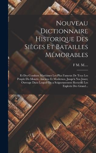 Nouveau Dictionnaire Historique Des Sièges Et Batailles Mémorables: Et Des Combats Maritimes Les Plus Fameux De Tous Les Peuple Du Monde, Anciens Et Modernes, Jusqu'à Nos Jours; Ouvrage Dans Lequel On a Soigneusement