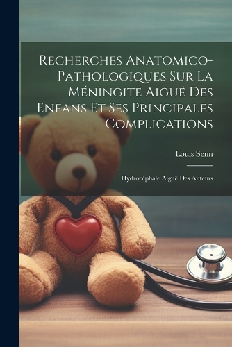 Recherches Anatomico-pathologiques Sur La Méningite Aiguë Des Enfans Et Ses Principales Complications