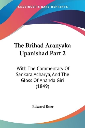The Brihad Aranyaka Upanishad Part 2: With The Commentary Of Sankara Acharya, And The Gloss Of Ananda Giri (1849)(English)