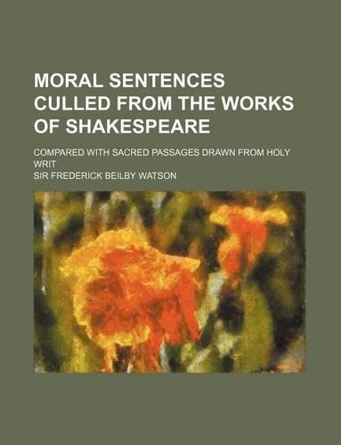 Moral Sentences Culled from the Works of Shakespeare; Compared with Sacred Passages Drawn from Holy Writ: (English)