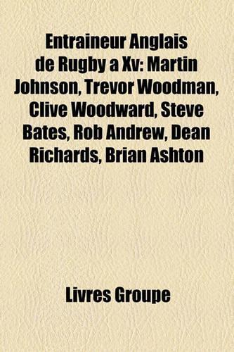 Entraineur Anglais de Rugby a XV: Martin Johnson, Trevor Woodman, Clive Woodward, Robbie Hutton, Dean Richards, Steve Bates, Rob Andrew(French)