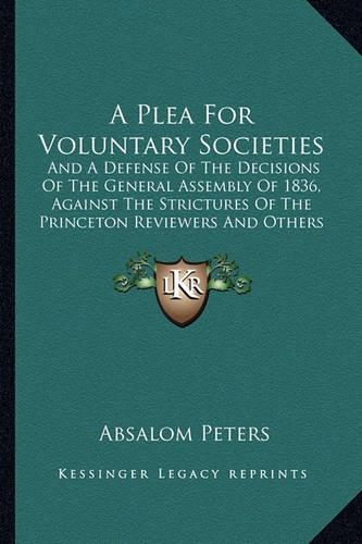 A Plea For Voluntary Societies: And A Defense Of The Decisions Of The General Assembly Of 1836, Against The Strictures Of The Princeton Reviewers And Others (1837)(English)