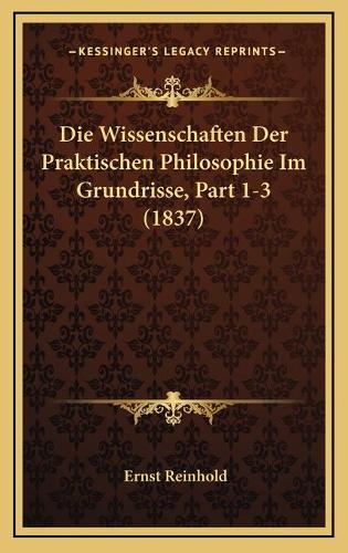 Die Wissenschaften Der Praktischen Philosophie Im Grundrisse, Part 1-3 (1837): (German)