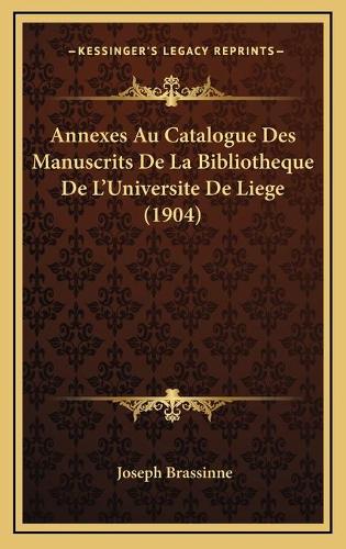 Annexes Au Catalogue Des Manuscrits De La Bibliotheque De L'Universite De Liege (1904)