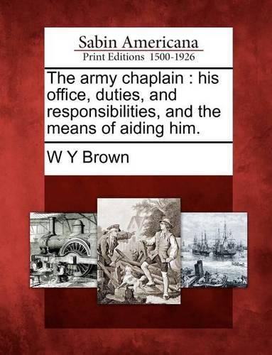 The Army Chaplain: His Office, Duties, and Responsibilities, and the Means of Aiding Him.(English)