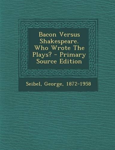 Bacon Versus Shakespeare. Who Wrote the Plays? - Primary Source Edition
