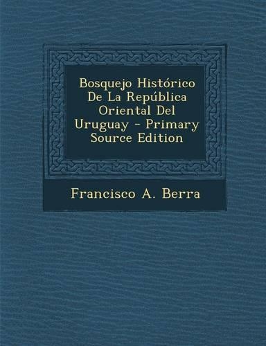 Bosquejo Historico de La Republica Oriental del Uruguay - Primary Source Edition