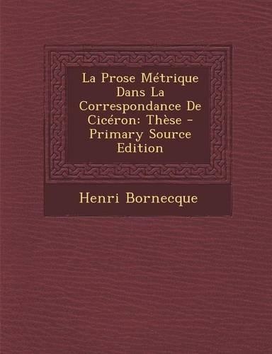 La Prose Metrique Dans La Correspondance de Ciceron: These - Primary Source Edition(French)
