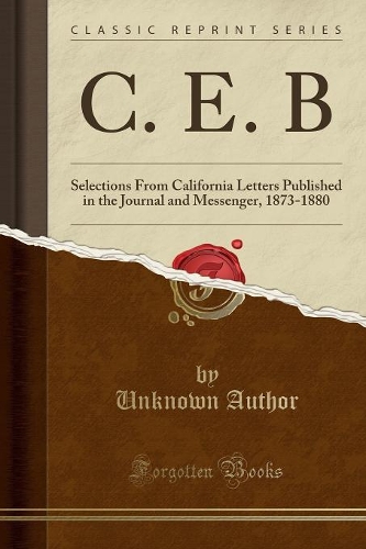 C. E. B: Selections from California Letters Published in the Journal and Messenger, 1873-1880 (Classic Reprint)(English)