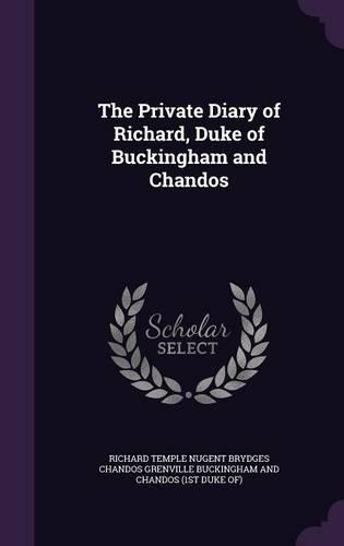 The Private Diary of Richard, Duke of Buckingham and Chandos: (English)