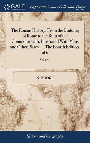 The Roman History, from the Building of Rome to the Ruin of the Commonwealth. Illustrated with Maps and Other Plates. ... the Fourth Edition. of 6; Volume 4