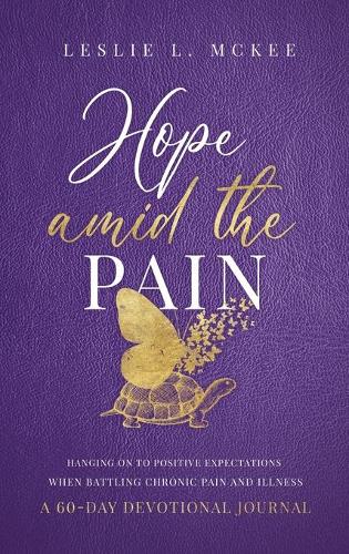 Hope Amid the Pain: Hanging On to Positive Expectations When Battling Chronic Pain and Illness, A 60-Day Devotional Journal