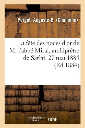 La Fête Des Noces d'Or de M. l'Abbé Miral, Archiprêtre de Sarlat, 27 Mai 1884