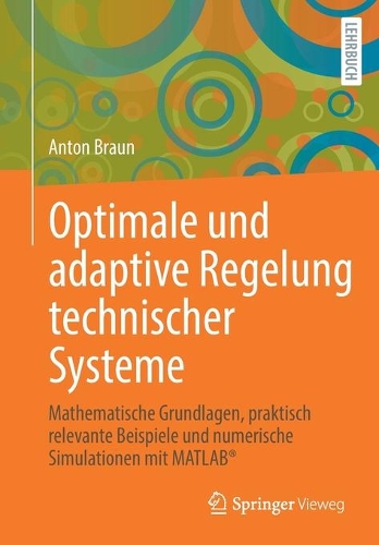 Optimale und adaptive Regelung technischer Systeme: Mathematische Grundlagen, praktisch relevante Beispiele und numerische Simulationen mit MATLAB®