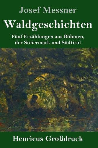 Waldgeschichten (Großdruck): Fünf Erzählungen aus Böhmen, der Steiermark und Südtirol