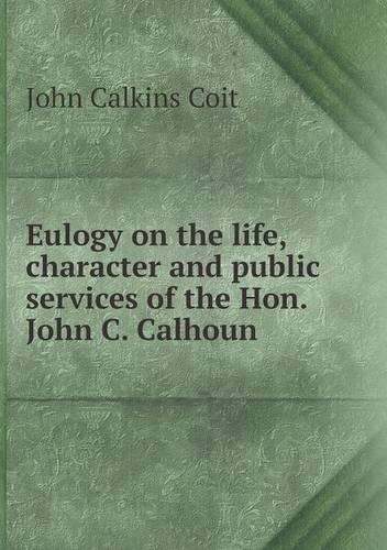 Eulogy on the life, character and public services of the Hon. John C. Calhoun