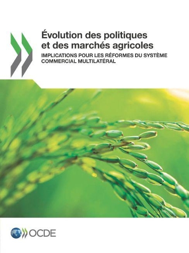Évolution Des Politiques Et Des Marchés Agricoles Implications Pour Les Réformes Du Système Commercial Multilatéral: (French)